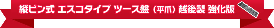 縦ピン式 エスコタイプ ツース盤（平爪） 越後製 強化版