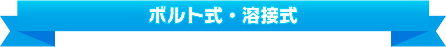 ボルト式 / 溶接式