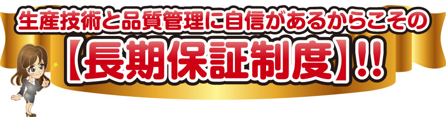 生産技術と品質管理に自信があるからこその長期保証制度