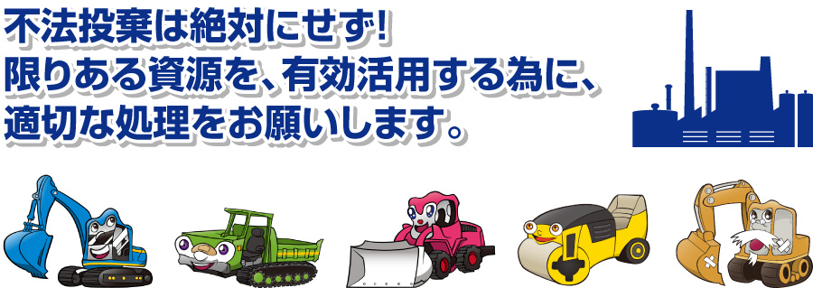 不法投棄は絶対にせず!限りある資源を、有効活用する為に、適切な処理をお願いします。