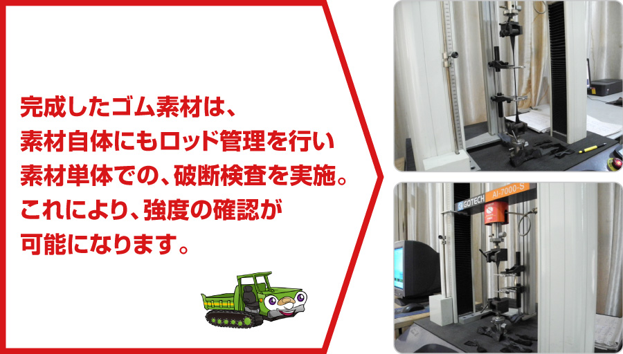 完成したゴム素材は、素材自体にもロッド管理を行い素材単体での、破断検査を実施。これにより、強度の確認が可能になります。