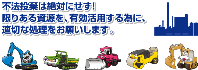 不法投棄は絶対にせず!限りある資源を、有効活用する為に、適切な処理をお願いします。